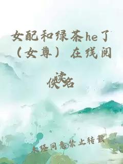 女配和绿茶he了（女尊）在线阅读