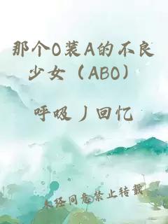 那个O装A的不良少女（ABO）