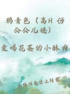 鸦青色（高H 伪公公儿媳）