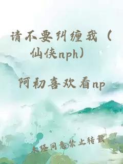 请不要纠缠我（仙侠nph）