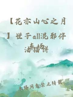 【花亦山心之月】世子all混邪停车场